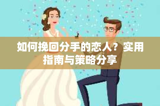 如何挽回分手的恋人？实用指南与策略分享