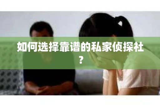 如何选择靠谱的私家侦探社？