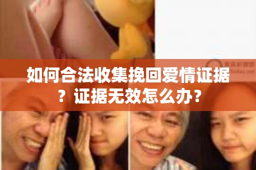 如何合法收集挽回爱情证据？证据无效怎么办？