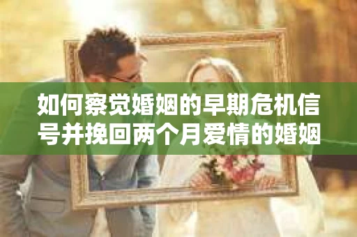 如何察觉婚姻的早期危机信号并挽回两个月爱情的婚姻？