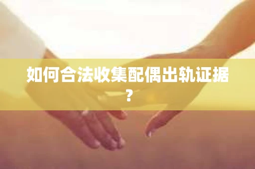 如何合法收集配偶出轨证据？