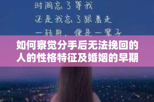 如何察觉分手后无法挽回的人的性格特征及婚姻的早期危机信号？