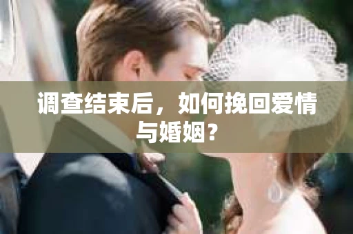 调查结束后，如何挽回爱情与婚姻？