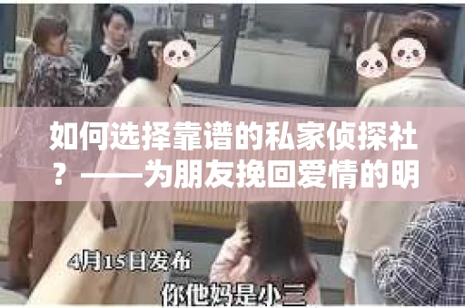 如何选择靠谱的私家侦探社？——为朋友挽回爱情的明智之选