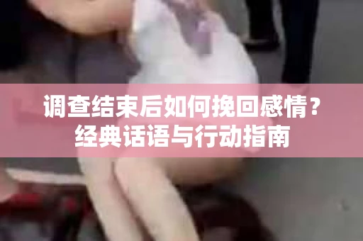 调查结束后如何挽回感情？经典话语与行动指南