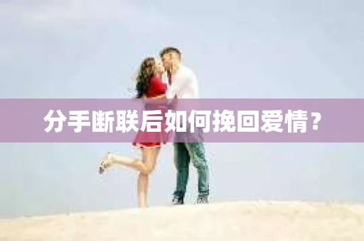 分手断联后如何挽回爱情？