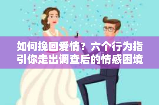 如何挽回爱情？六个行为指引你走出调查后的情感困境