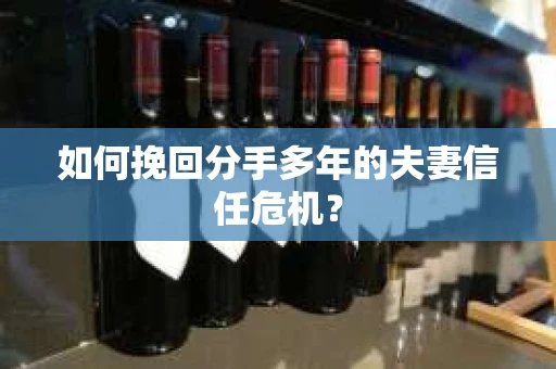 如何挽回分手多年的夫妻信任危机？