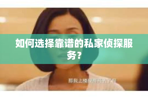 如何选择靠谱的私家侦探服务？