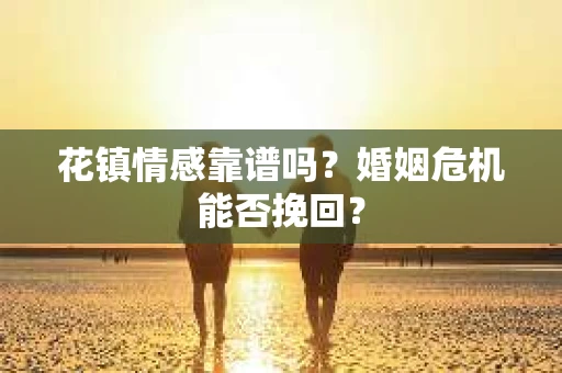 花镇情感靠谱吗？婚姻危机能否挽回？