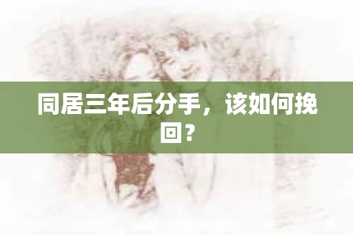 同居三年后分手，该如何挽回？