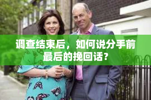 调查结束后，如何说分手前最后的挽回话？