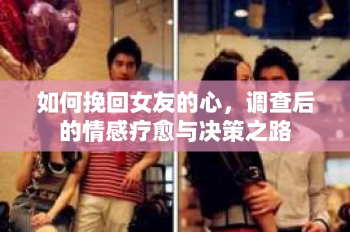 如何挽回女友的心，调查后的情感疗愈与决策之路