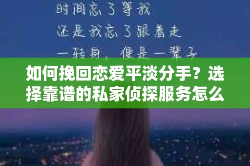 如何挽回恋爱平淡分手？选择靠谱的私家侦探服务怎么办？