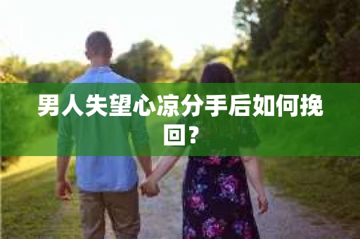 男人失望心凉分手后如何挽回？