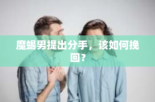 魔蝎男提出分手，该如何挽回？