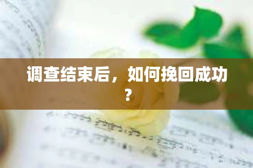 调查结束后，如何挽回成功？