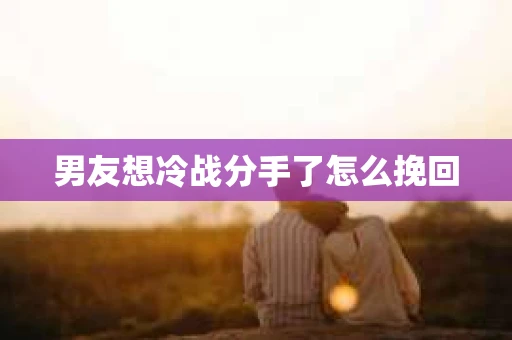 男友想冷战分手了怎么挽回