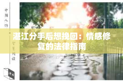 湛江分手后想挽回：情感修复的法律指南