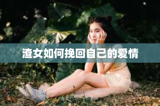 渣女如何挽回自己的爱情