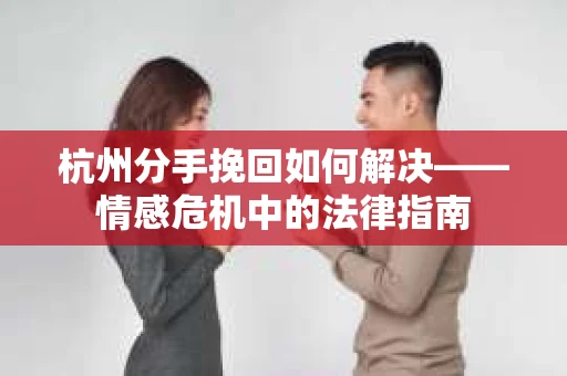 杭州分手挽回如何解决——情感危机中的法律指南