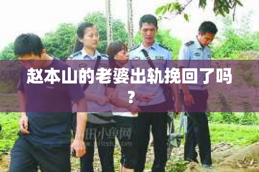 赵本山的老婆出轨挽回了吗？