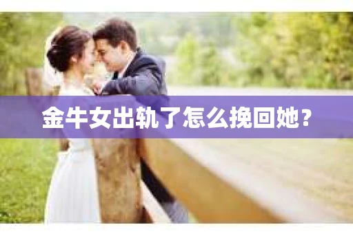 金牛女出轨了怎么挽回她？