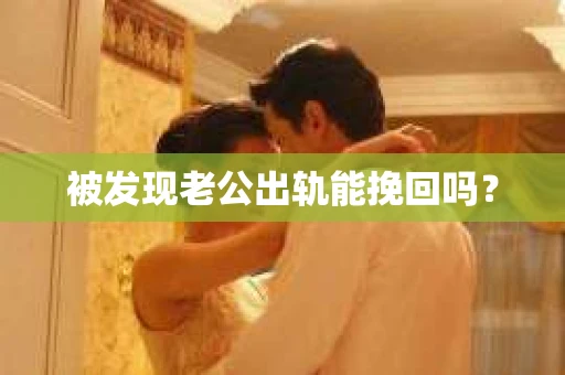 被发现老公出轨能挽回吗？