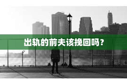 出轨的前夫该挽回吗？