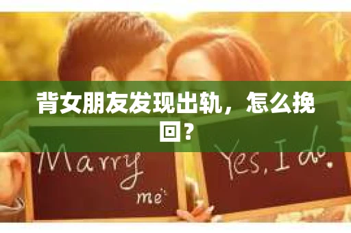 背女朋友发现出轨，怎么挽回？