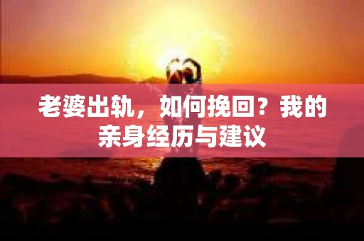 老婆出轨，如何挽回？我的亲身经历与建议