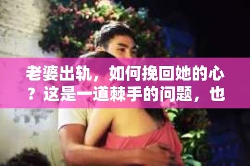 老婆出轨，如何挽回她的心？这是一道棘手的问题，也是许多人在婚姻生活中不得不面对的难题。在这个问题上，没有一劳永逸的答案，但我们可以从以下几个方面来探讨如何用话语挽回妻子的心。