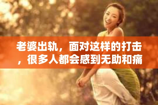 老婆出轨，面对这样的打击，很多人都会感到无助和痛苦。那么，老婆出轨后，有哪些好办法能挽回这段婚姻呢？以下是我根据一些案例和自己的理解，总结的一些方法，希望能给你带来一些帮助。