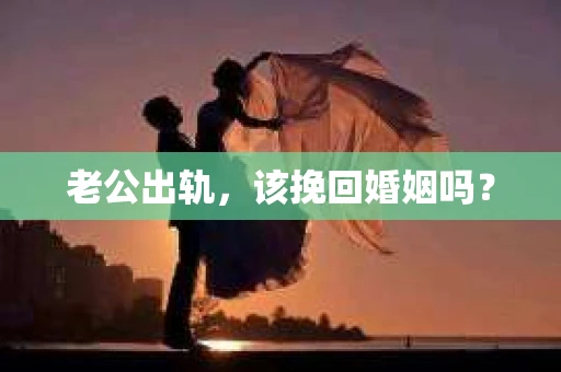 老公出轨，该挽回婚姻吗？