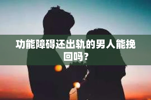 功能障碍还出轨的男人能挽回吗？