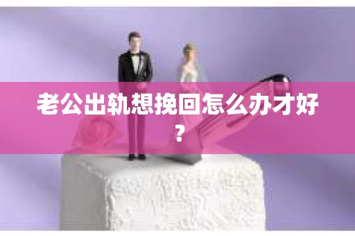 老公出轨想挽回怎么办才好？