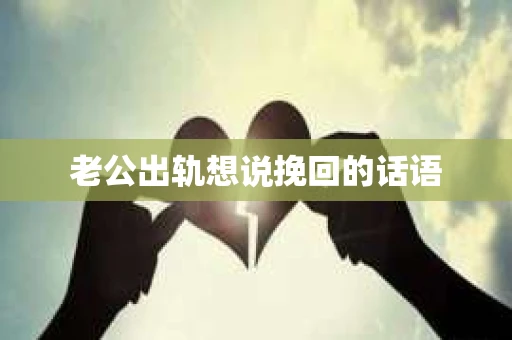 老公出轨想说挽回的话语