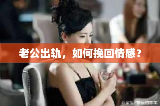 老公出轨，如何挽回情感？