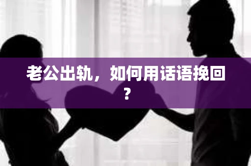 老公出轨，如何用话语挽回？