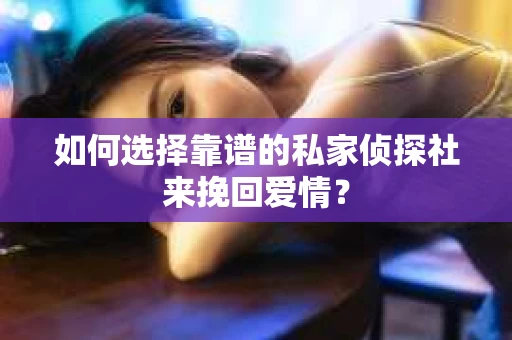 如何选择靠谱的私家侦探社来挽回爱情？