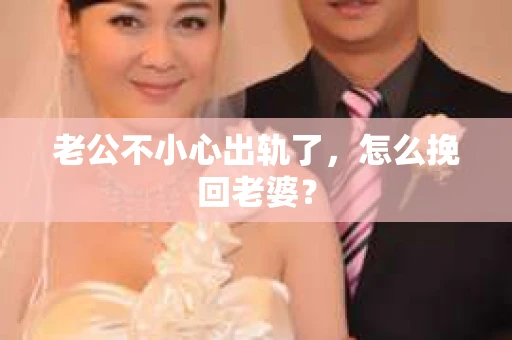老公不小心出轨了，怎么挽回老婆？