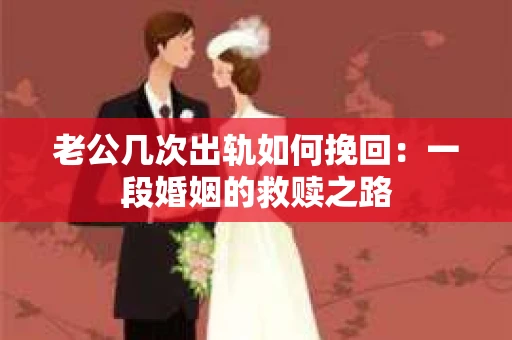 老公几次出轨如何挽回：一段婚姻的救赎之路