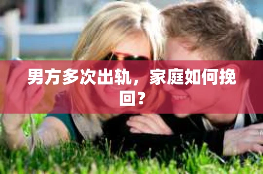 男方多次出轨，家庭如何挽回？