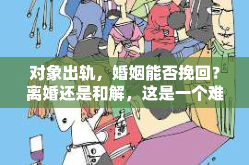 对象出轨，婚姻能否挽回？离婚还是和解，这是一个难题。在这个问题上，我作为一名专业律师，将从法律、心理和社会等多个角度，为大家分析这个问题。