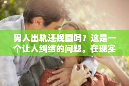 男人出轨还挽回吗？这是一个让人纠结的问题。在现实生活中，出轨事件屡见不鲜，而面对这样的问题，我们该如何抉择呢？今天，就让我们一起来探讨一下这个问题。