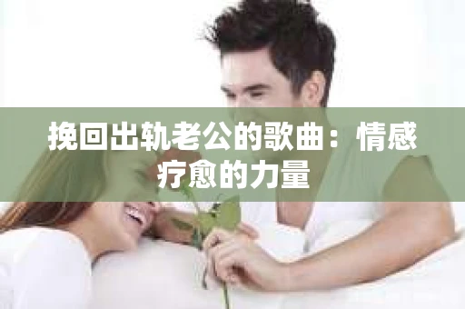 挽回出轨老公的歌曲：情感疗愈的力量