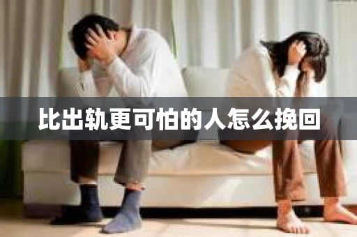 比出轨更可怕的人怎么挽回