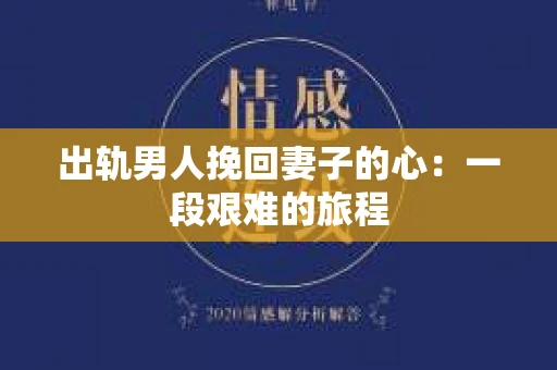 出轨男人挽回妻子的心：一段艰难的旅程