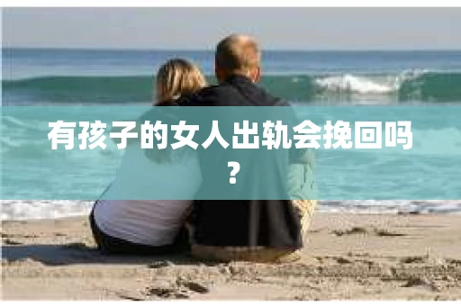 有孩子的女人出轨会挽回吗？
