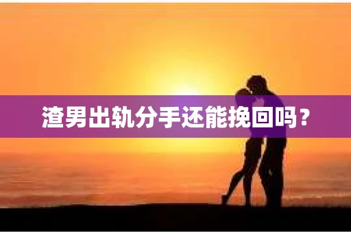 渣男出轨分手还能挽回吗？